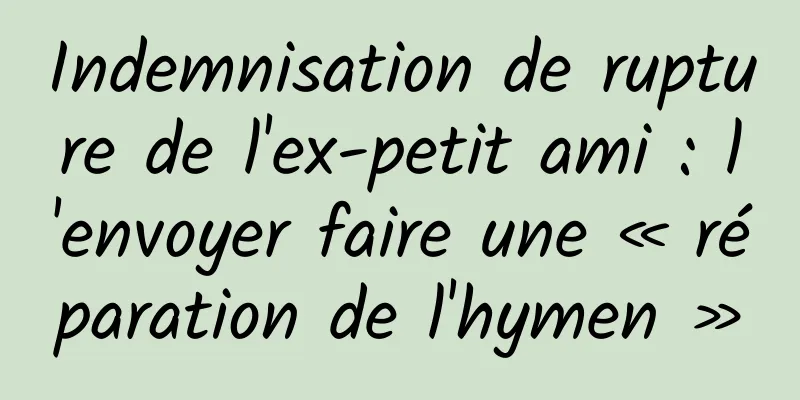 Indemnisation de rupture de l'ex-petit ami : l'envoyer faire une « réparation de l'hymen »