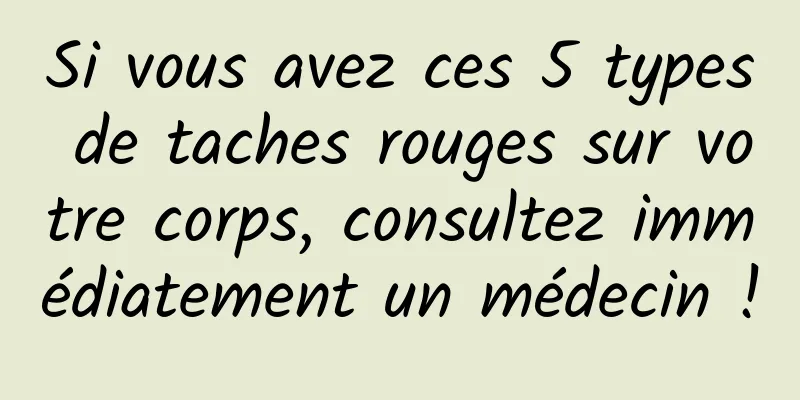 Si vous avez ces 5 types de taches rouges sur votre corps, consultez immédiatement un médecin !
