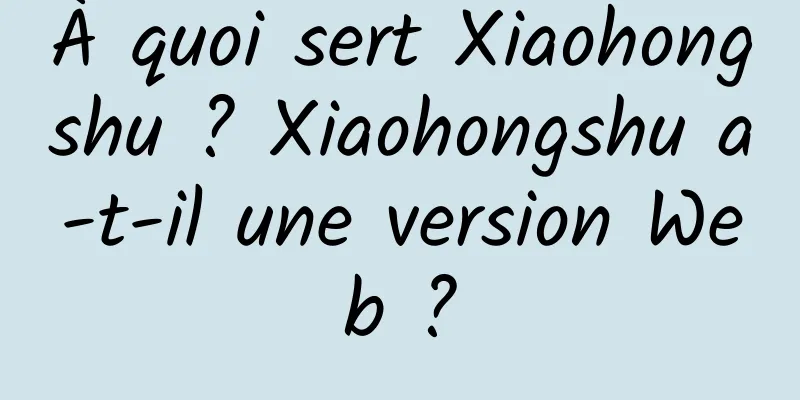À quoi sert Xiaohongshu ? Xiaohongshu a-t-il une version Web ?