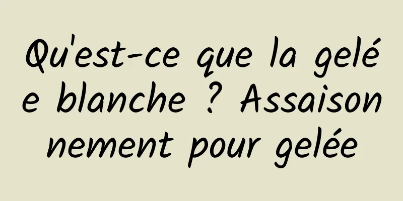 Qu'est-ce que la gelée blanche ? Assaisonnement pour gelée