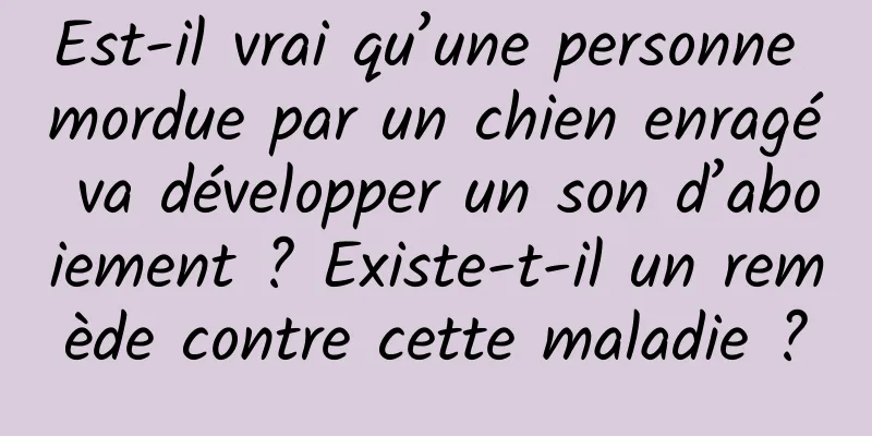 Est-il vrai qu’une personne mordue par un chien enragé va développer un son d’aboiement ? Existe-t-il un remède contre cette maladie ?
