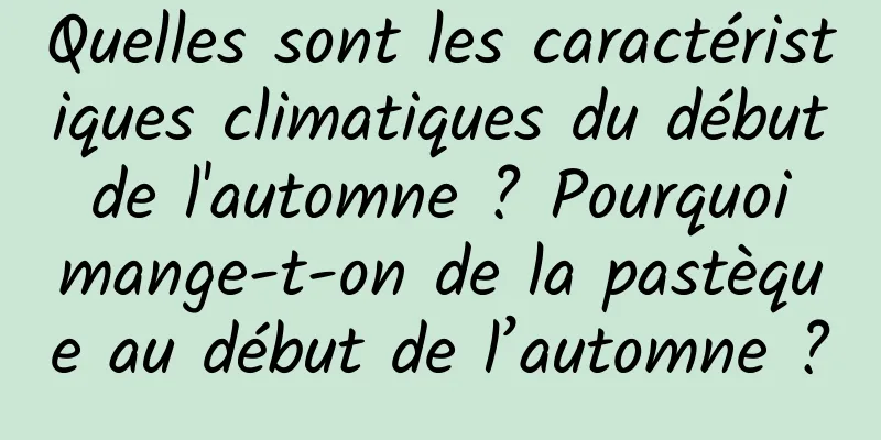 Quelles sont les caractéristiques climatiques du début de l'automne ? Pourquoi mange-t-on de la pastèque au début de l’automne ?