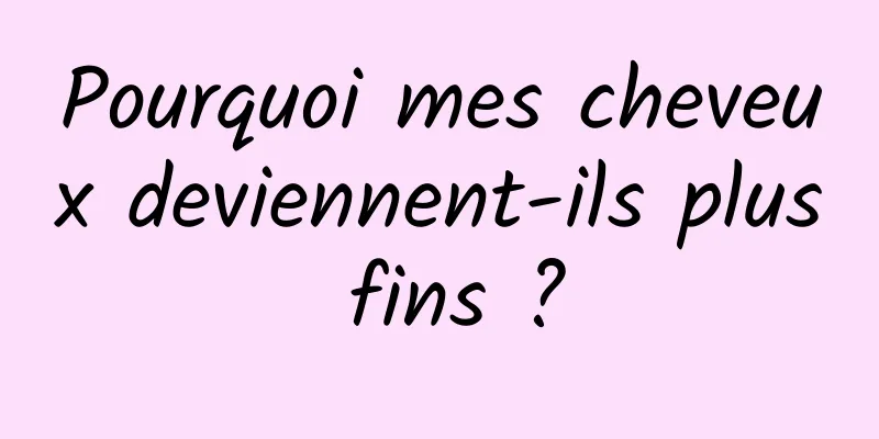 Pourquoi mes cheveux deviennent-ils plus fins ?