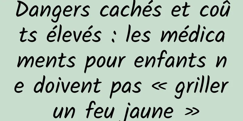 Dangers cachés et coûts élevés : les médicaments pour enfants ne doivent pas « griller un feu jaune »