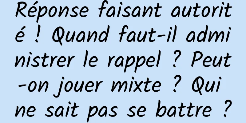 Réponse faisant autorité ! Quand faut-il administrer le rappel ? Peut-on jouer mixte ? Qui ne sait pas se battre ?