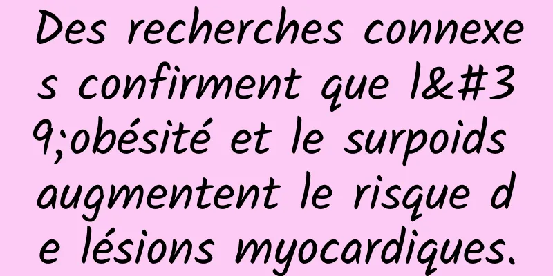 Des recherches connexes confirment que l'obésité et le surpoids augmentent le risque de lésions myocardiques.