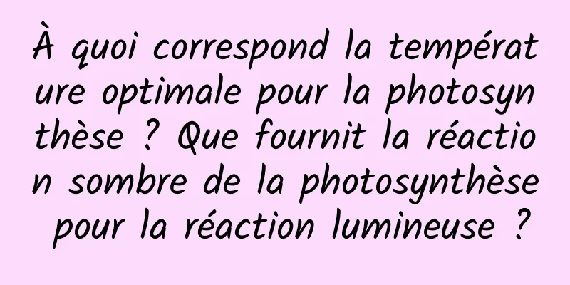 À quoi correspond la température optimale pour la photosynthèse ? Que fournit la réaction sombre de la photosynthèse pour la réaction lumineuse ?