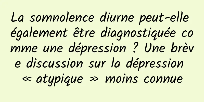 La somnolence diurne peut-elle également être diagnostiquée comme une dépression ? Une brève discussion sur la dépression « atypique » moins connue