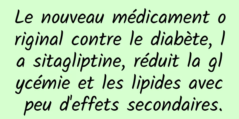Le nouveau médicament original contre le diabète, la sitagliptine, réduit la glycémie et les lipides avec peu d'effets secondaires.