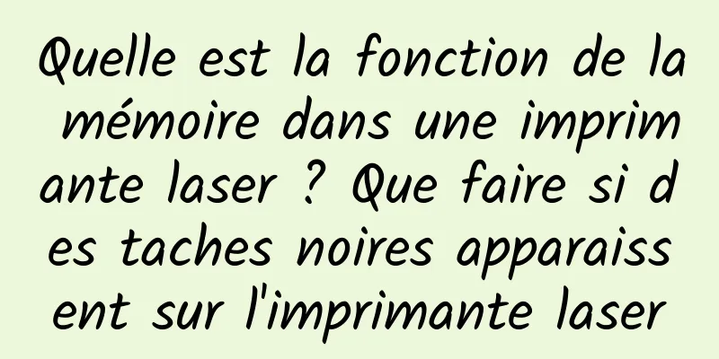 Quelle est la fonction de la mémoire dans une imprimante laser ? Que faire si des taches noires apparaissent sur l'imprimante laser