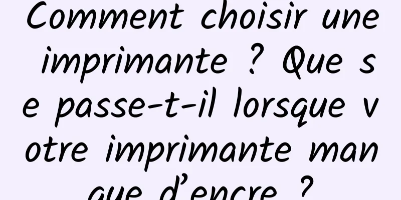 Comment choisir une imprimante ? Que se passe-t-il lorsque votre imprimante manque d’encre ?