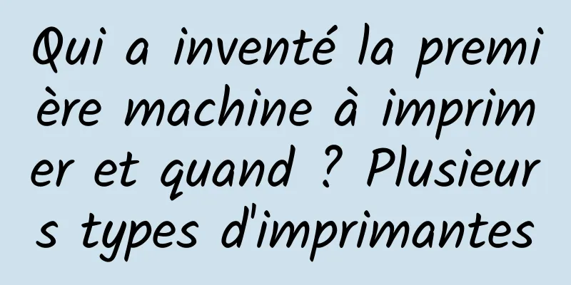 Qui a inventé la première machine à imprimer et quand ? Plusieurs types d'imprimantes