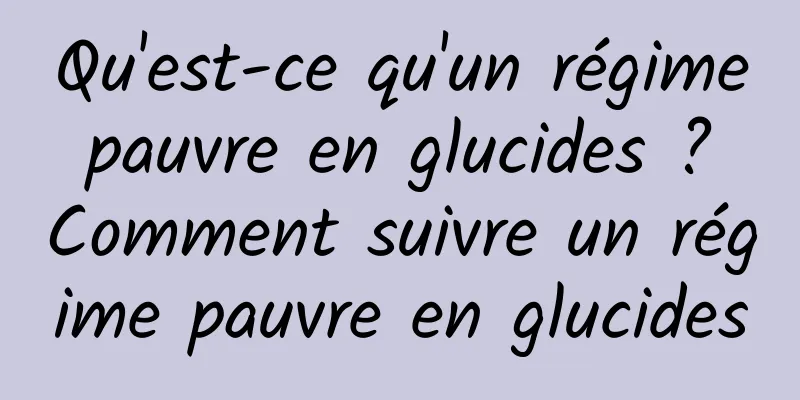 Qu'est-ce qu'un régime pauvre en glucides ? Comment suivre un régime pauvre en glucides