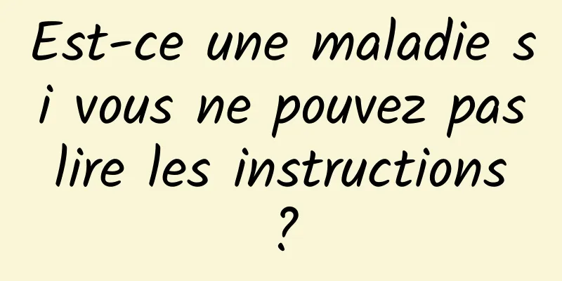 Est-ce une maladie si vous ne pouvez pas lire les instructions ?