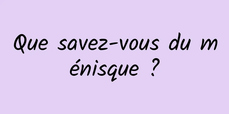 Que savez-vous du ménisque ?