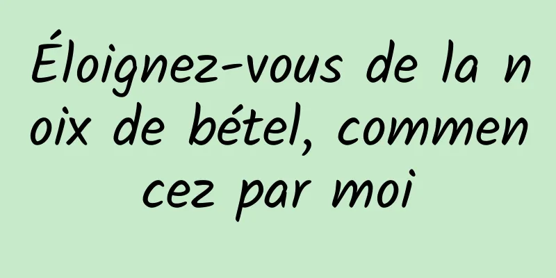 Éloignez-vous de la noix de bétel, commencez par moi