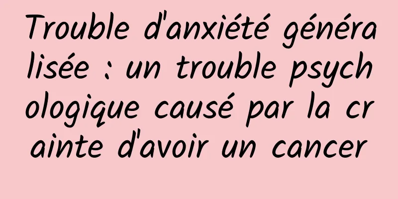Trouble d'anxiété généralisée : un trouble psychologique causé par la crainte d'avoir un cancer