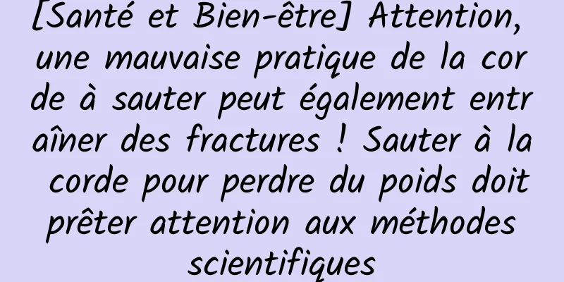 [Santé et Bien-être] Attention, une mauvaise pratique de la corde à sauter peut également entraîner des fractures ! Sauter à la corde pour perdre du poids doit prêter attention aux méthodes scientifiques