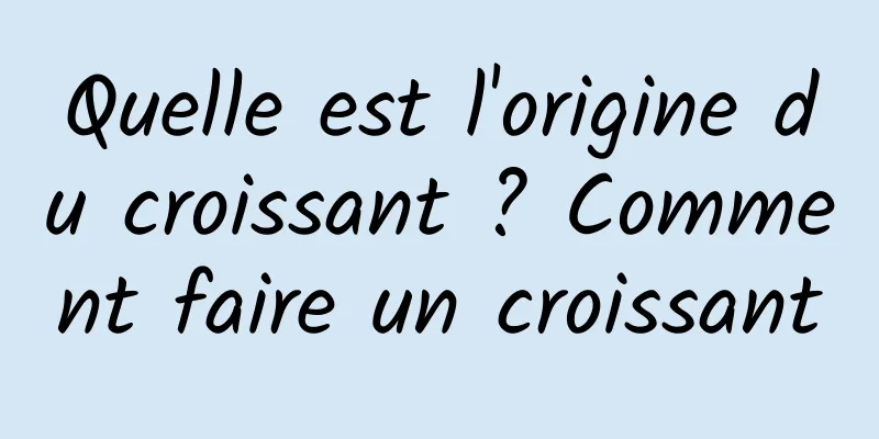 Quelle est l'origine du croissant ? Comment faire un croissant