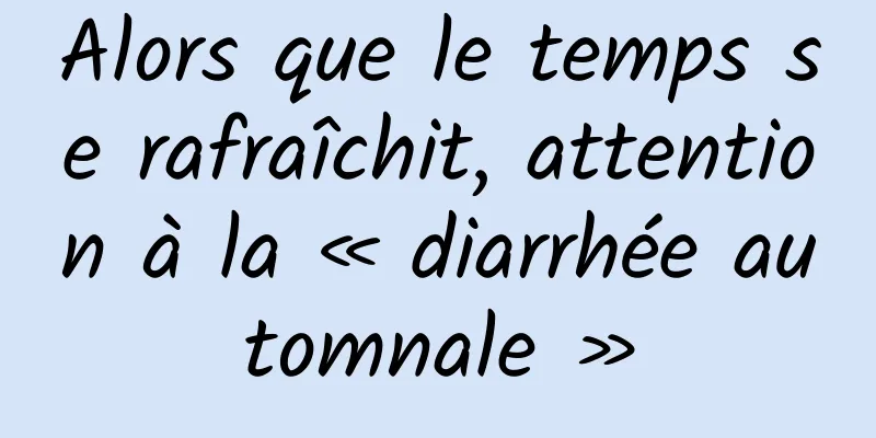 Alors que le temps se rafraîchit, attention à la « diarrhée automnale »
