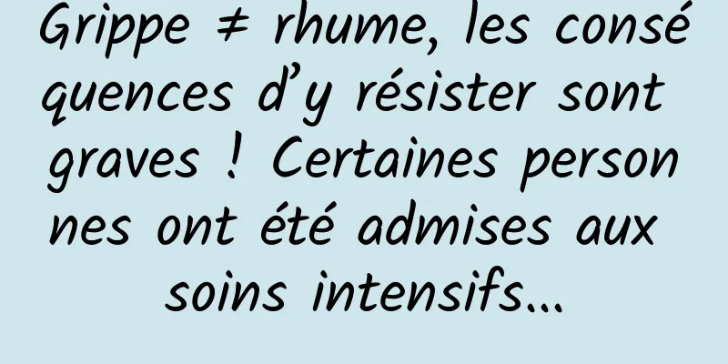 Grippe ≠ rhume, les conséquences d’y résister sont graves ! Certaines personnes ont été admises aux soins intensifs...