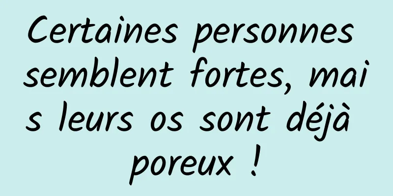Certaines personnes semblent fortes, mais leurs os sont déjà poreux !