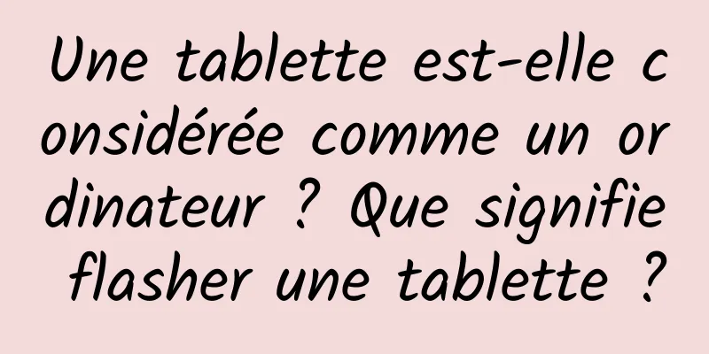 Une tablette est-elle considérée comme un ordinateur ? Que signifie flasher une tablette ?