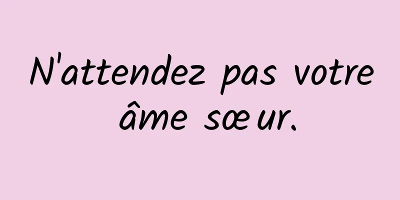N'attendez pas votre âme sœur.