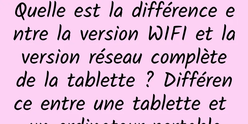 Quelle est la différence entre la version WIFI et la version réseau complète de la tablette ? Différence entre une tablette et un ordinateur portable