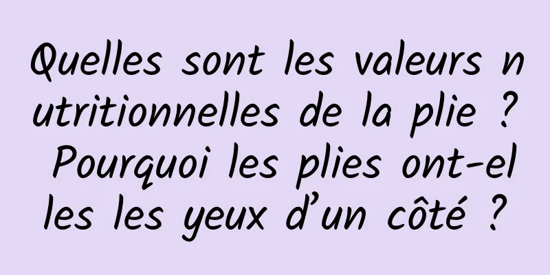 Quelles sont les valeurs nutritionnelles de la plie ? Pourquoi les plies ont-elles les yeux d’un côté ?
