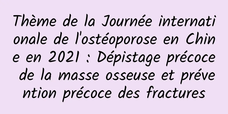Thème de la Journée internationale de l'ostéoporose en Chine en 2021 : Dépistage précoce de la masse osseuse et prévention précoce des fractures