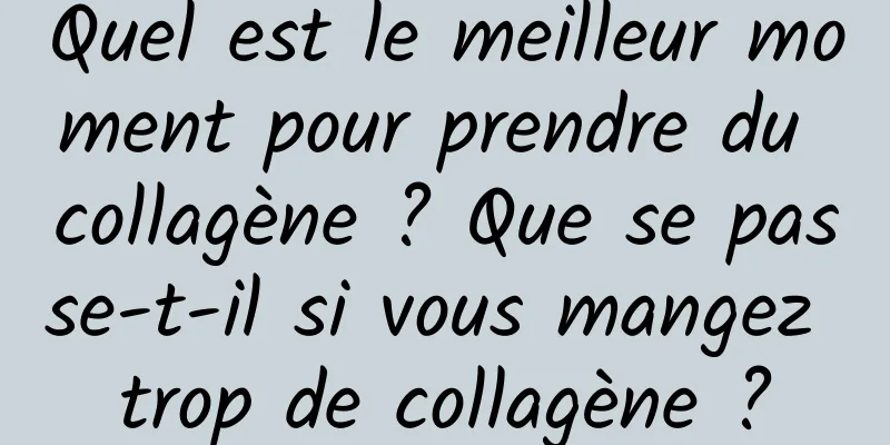 Quel est le meilleur moment pour prendre du collagène ? Que se passe-t-il si vous mangez trop de collagène ?