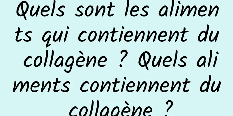 Quels sont les aliments qui contiennent du collagène ? Quels aliments contiennent du collagène ?
