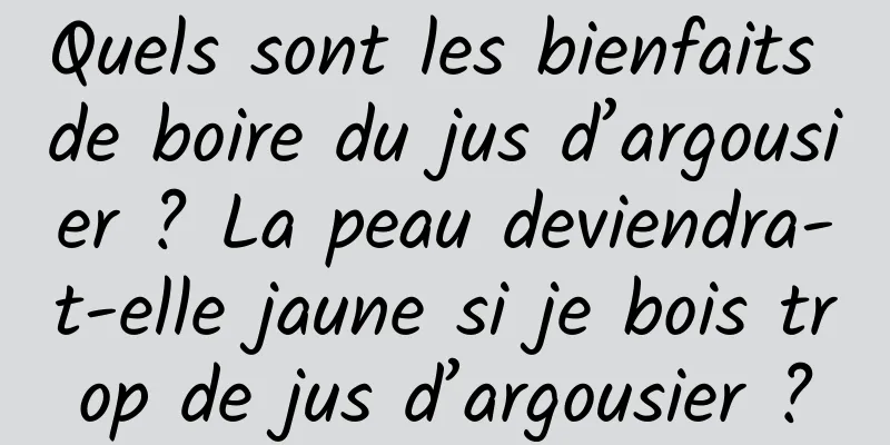 Quels sont les bienfaits de boire du jus d’argousier ? La peau deviendra-t-elle jaune si je bois trop de jus d’argousier ?