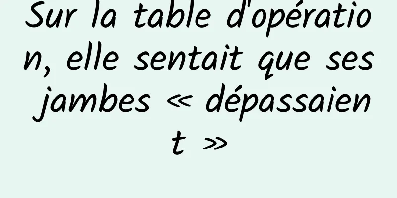 Sur la table d'opération, elle sentait que ses jambes « dépassaient »