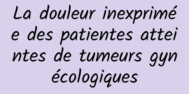 La douleur inexprimée des patientes atteintes de tumeurs gynécologiques