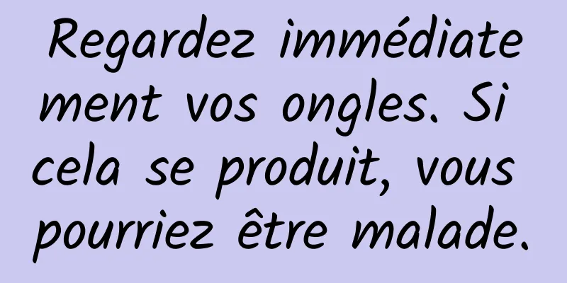 Regardez immédiatement vos ongles. Si cela se produit, vous pourriez être malade.