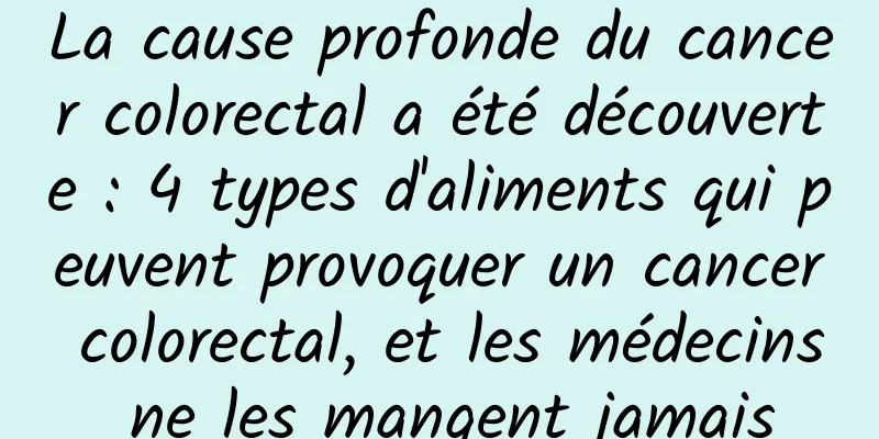 La cause profonde du cancer colorectal a été découverte : 4 types d'aliments qui peuvent provoquer un cancer colorectal, et les médecins ne les mangent jamais