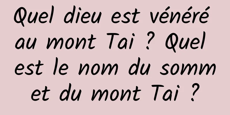Quel dieu est vénéré au mont Tai ? Quel est le nom du sommet du mont Tai ?