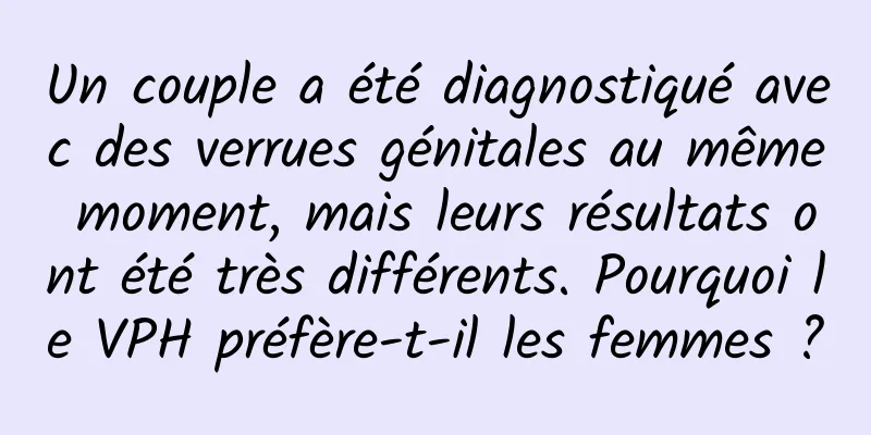 Un couple a été diagnostiqué avec des verrues génitales au même moment, mais leurs résultats ont été très différents. Pourquoi le VPH préfère-t-il les femmes ?