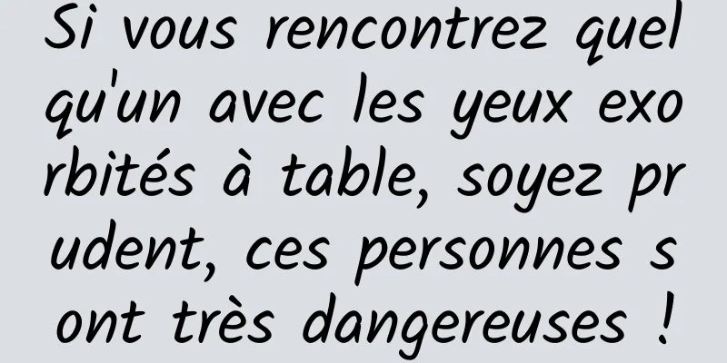 Si vous rencontrez quelqu'un avec les yeux exorbités à table, soyez prudent, ces personnes sont très dangereuses !