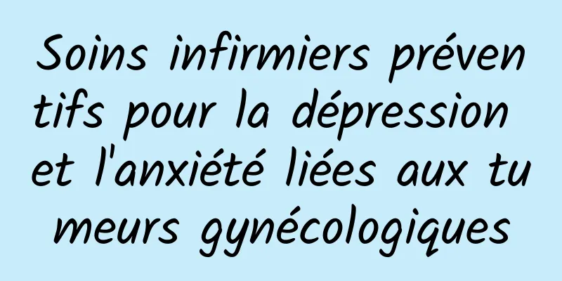 Soins infirmiers préventifs pour la dépression et l'anxiété liées aux tumeurs gynécologiques