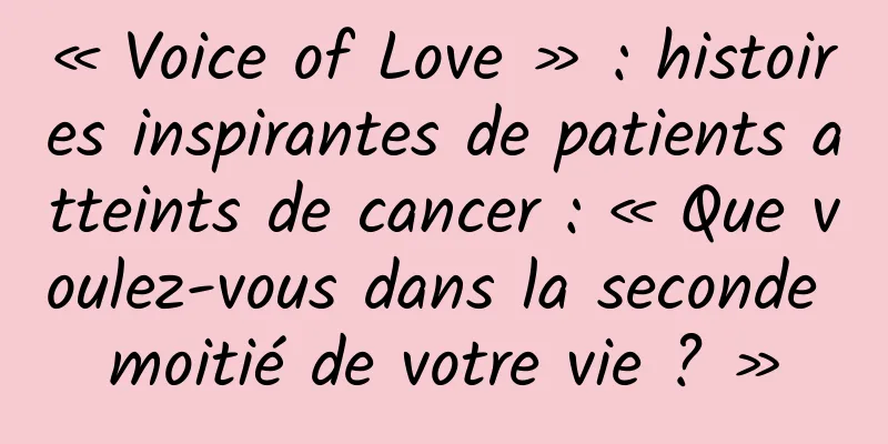 « Voice of Love » : histoires inspirantes de patients atteints de cancer : « Que voulez-vous dans la seconde moitié de votre vie ? »