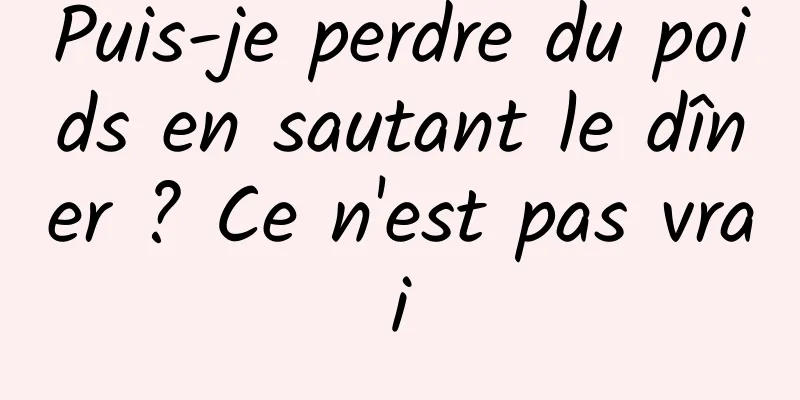 Puis-je perdre du poids en sautant le dîner ? Ce n'est pas vrai