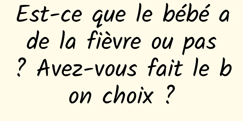 Est-ce que le bébé a de la fièvre ou pas ? Avez-vous fait le bon choix ?