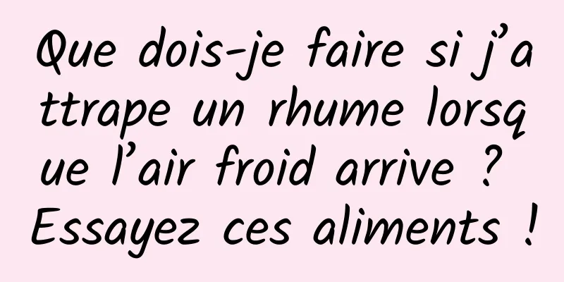 Que dois-je faire si j’attrape un rhume lorsque l’air froid arrive ? Essayez ces aliments !