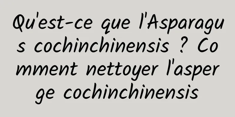 Qu'est-ce que l'Asparagus cochinchinensis ? Comment nettoyer l'asperge cochinchinensis
