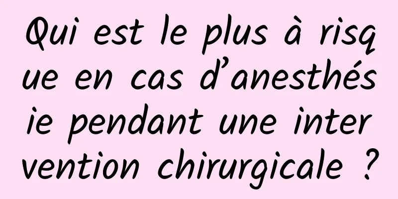 Qui est le plus à risque en cas d’anesthésie pendant une intervention chirurgicale ?