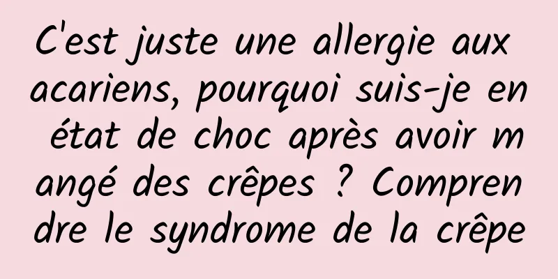 C'est juste une allergie aux acariens, pourquoi suis-je en état de choc après avoir mangé des crêpes ? Comprendre le syndrome de la crêpe