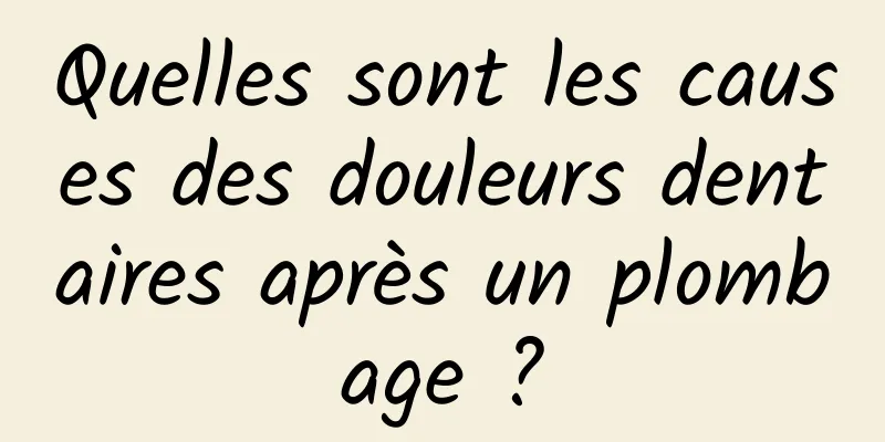 Quelles sont les causes des douleurs dentaires après un plombage ?